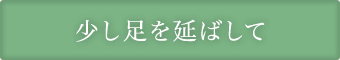 少し足を延ばして